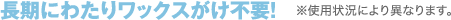 長期にわたりワックスがけ不要!